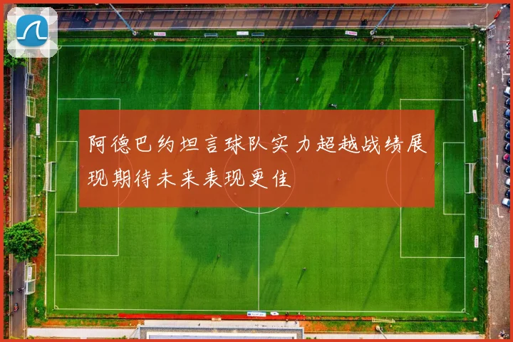 阿德巴约坦言球队实力超越战绩展现期待未来表现更佳