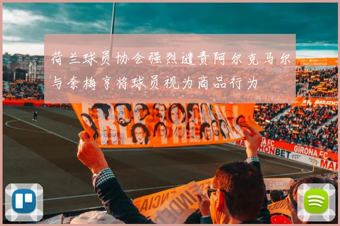 荷兰球员协会强烈谴责阿尔克马尔与奈梅亨将球员视为商品行为