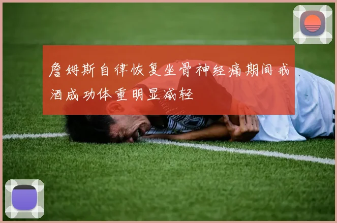 詹姆斯自律恢复坐骨神经痛期间戒酒成功体重明显减轻