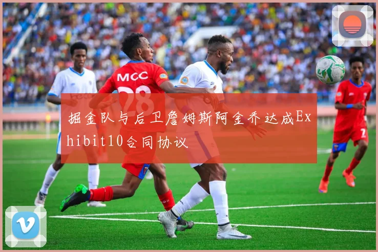 掘金队与后卫詹姆斯阿金乔达成Exhibit10合同协议