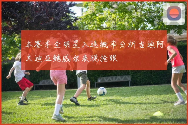 本赛季全明星入选概率分析吉迪阿夫迪亚鲍威尔表现抢眼