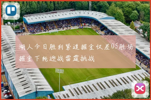 湖人今日胜利紧追掘金仅差05胜场掘金下轮迎战雷霆挑战