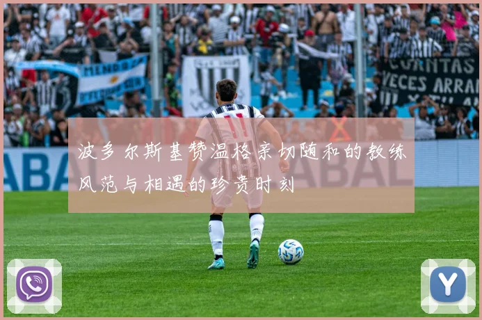 波多尔斯基赞温格亲切随和的教练风范与相遇的珍贵时刻