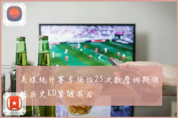 美媒统计赛季场均25次数詹姆斯领跑历史KD紧随其后
