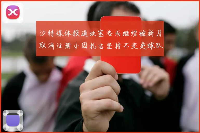 沙特媒体报道坎塞洛或继续被新月取消注册小因扎吉坚持不变更球队名单