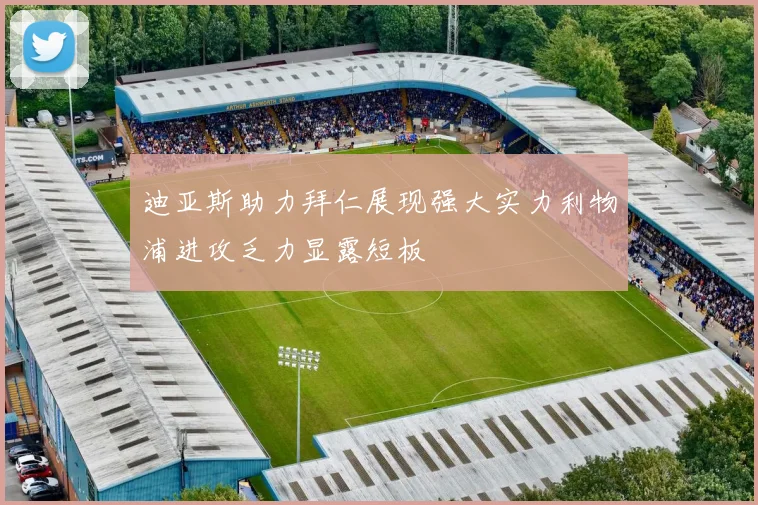 迪亚斯助力拜仁展现强大实力利物浦进攻乏力显露短板
