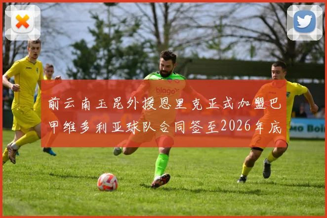 前云南玉昆外援恩里克正式加盟巴甲维多利亚球队合同签至2026年底