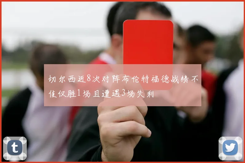 切尔西近8次对阵布伦特福德战绩不佳仅胜1场且遭遇3场失利