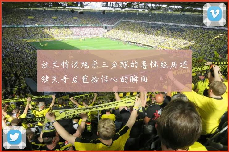 杜兰特谈绝杀三分球的喜悦经历连续失手后重拾信心的瞬间