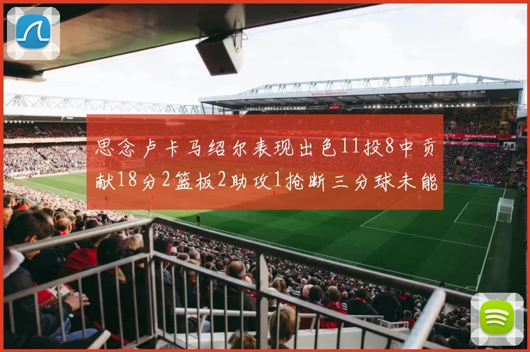思念卢卡马绍尔表现出色11投8中贡献18分2篮板2助攻1抢断三分球未能命中
