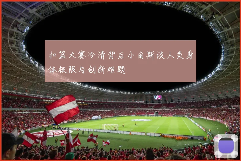 扣篮大赛冷清背后小南斯谈人类身体极限与创新难题