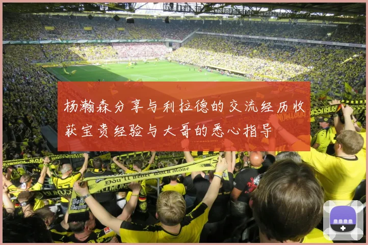 杨瀚森分享与利拉德的交流经历收获宝贵经验与大哥的悉心指导